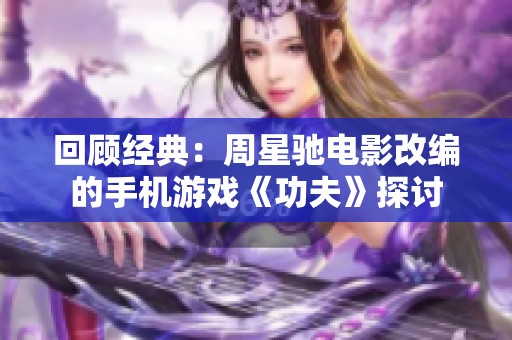 回顾经典：周星驰电影改编的手机游戏《功夫》探讨