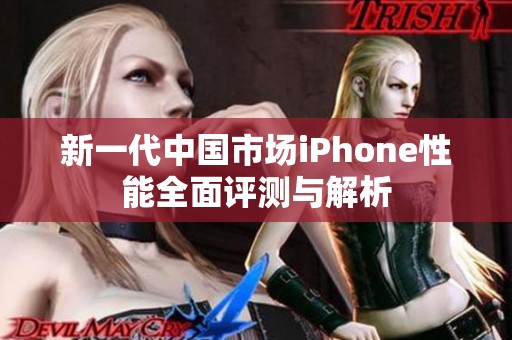 新一代中国市场iPhone性能全面评测与解析
