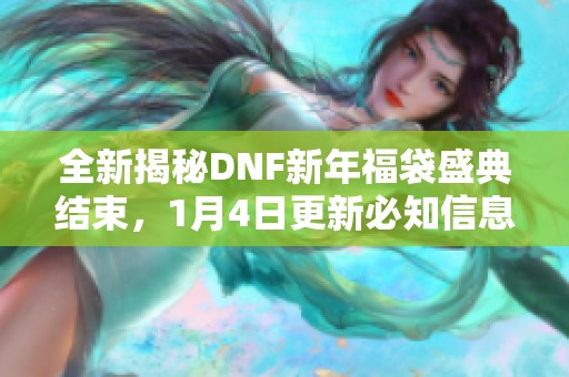 全新揭秘DNF新年福袋盛典结束，1月4日更新必知信息揭秘