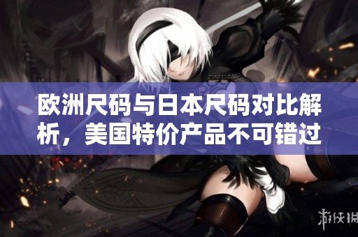欧洲尺码与日本尺码对比解析，美国特价产品不可错过