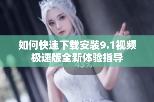 如何快速下载安装9.1视频极速版全新体验指导