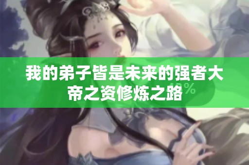 我的弟子皆是未来的强者大帝之资修炼之路