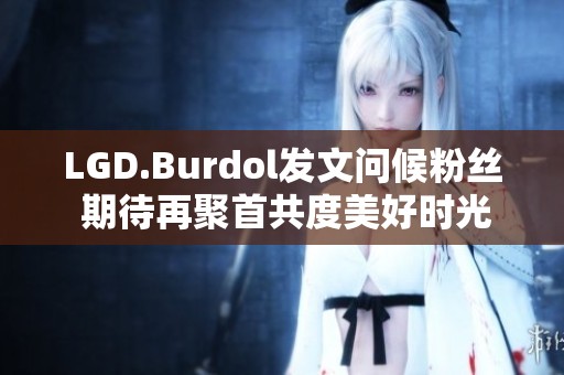LGD.Burdol发文问候粉丝 期待再聚首共度美好时光
