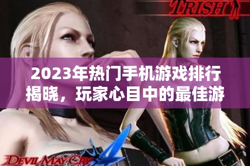 2023年热门手机游戏排行揭晓，玩家心目中的最佳游戏是哪款？