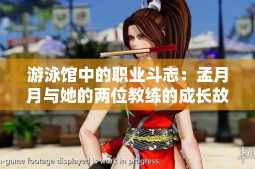 游泳馆中的职业斗志：孟月月与她的两位教练的成长故事