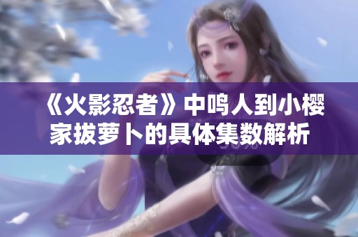 《火影忍者》中鸣人到小樱家拔萝卜的具体集数解析