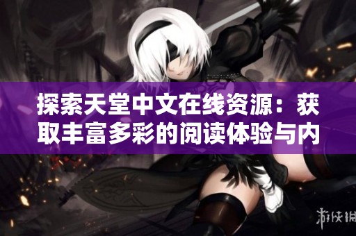 探索天堂中文在线资源：获取丰富多彩的阅读体验与内容
