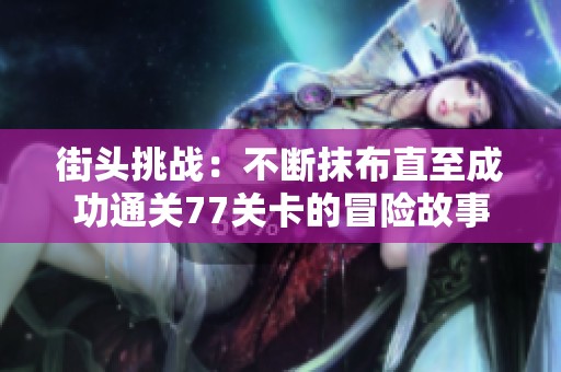街头挑战：不断抹布直至成功通关77关卡的冒险故事