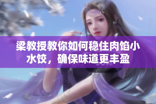 梁教授教你如何稳住肉馅小水饺，确保味道更丰盈