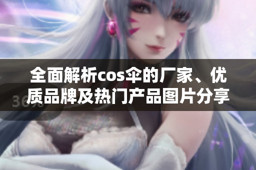 全面解析cos伞的厂家、优质品牌及热门产品图片分享