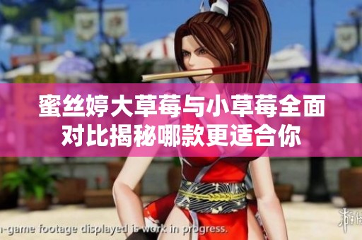 蜜丝婷大草莓与小草莓全面对比揭秘哪款更适合你