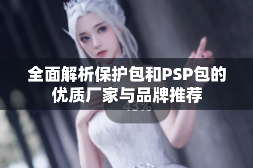全面解析保护包和PSP包的优质厂家与品牌推荐