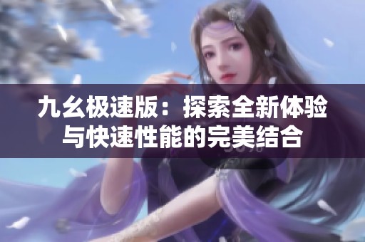 九幺极速版：探索全新体验与快速性能的完美结合