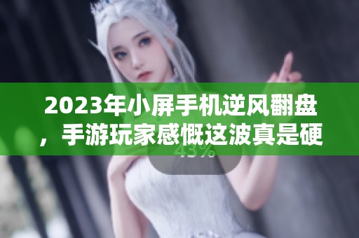 2023年小屏手机逆风翻盘，手游玩家感慨这波真是硬核操作！