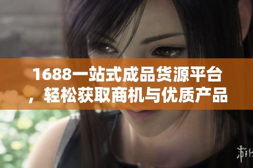 1688一站式成品货源平台，轻松获取商机与优质产品