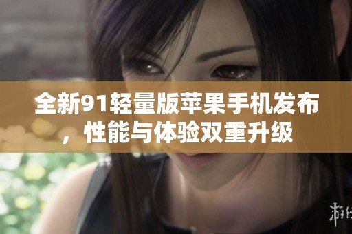 全新91轻量版苹果手机发布，性能与体验双重升级