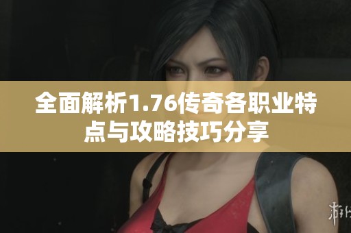 全面解析1.76传奇各职业特点与攻略技巧分享