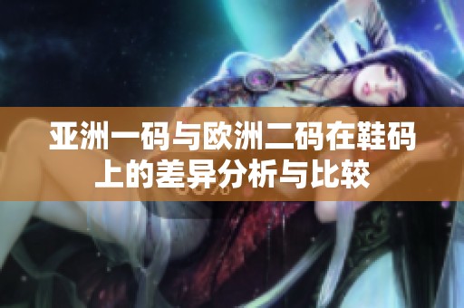 亚洲一码与欧洲二码在鞋码上的差异分析与比较