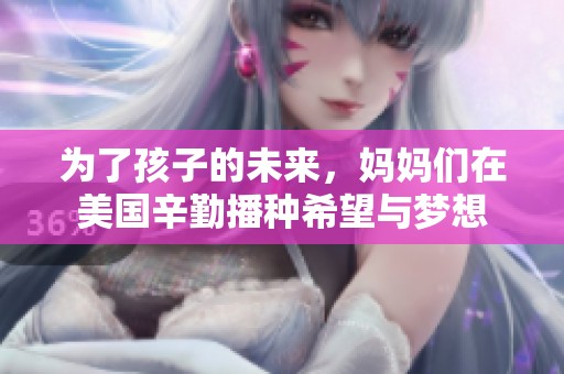 为了孩子的未来，妈妈们在美国辛勤播种希望与梦想
