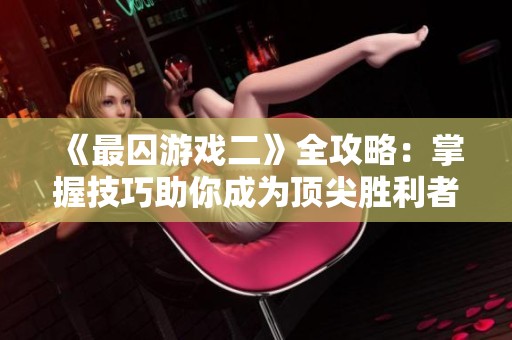 《最囚游戏二》全攻略：掌握技巧助你成为顶尖胜利者