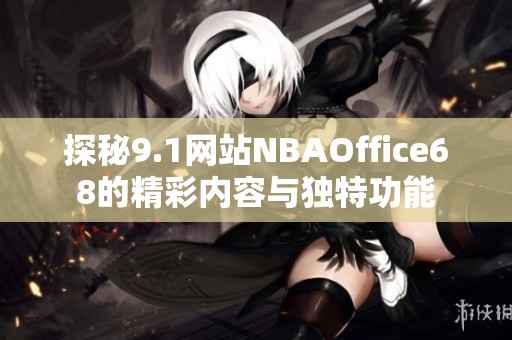 探秘9.1网站NBAOffice68的精彩内容与独特功能