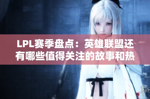 LPL赛季盘点：英雄联盟还有哪些值得关注的故事和热议内容