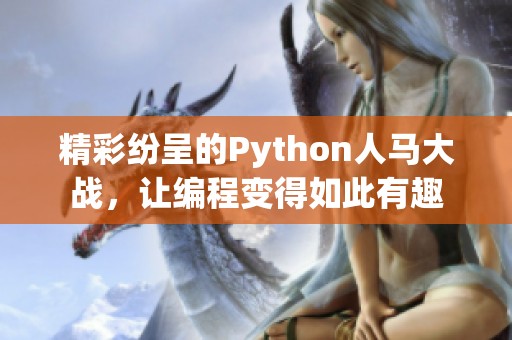 精彩纷呈的Python人马大战，让编程变得如此有趣