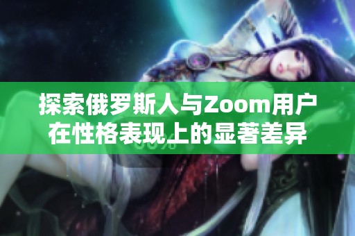 探索俄罗斯人与Zoom用户在性格表现上的显著差异