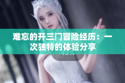 难忘的开三门冒险经历：一次独特的体验分享