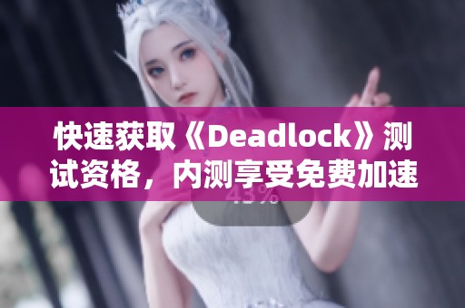 快速获取《Deadlock》测试资格，内测享受免费加速服务！