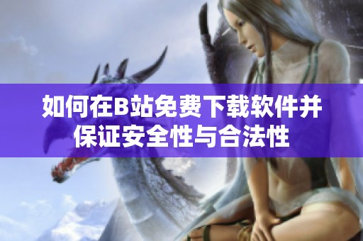 如何在B站免费下载软件并保证安全性与合法性