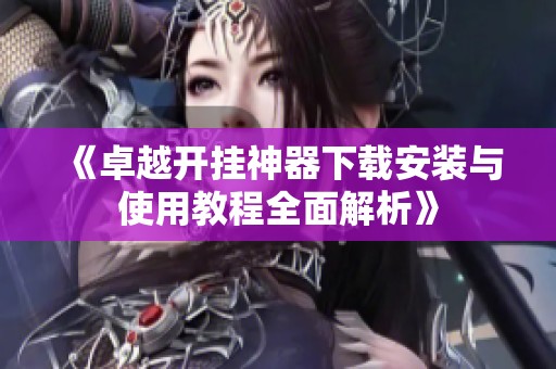 《卓越开挂神器下载安装与使用教程全面解析》