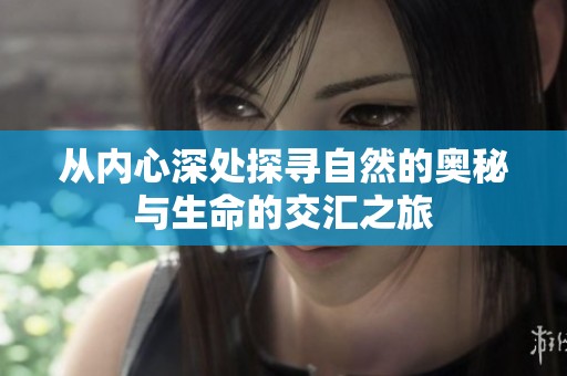 从内心深处探寻自然的奥秘与生命的交汇之旅