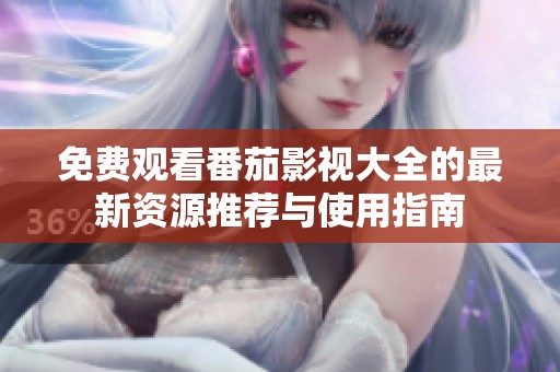 免费观看番茄影视大全的最新资源推荐与使用指南