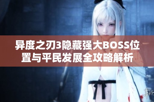 异度之刃3隐藏强大BOSS位置与平民发展全攻略解析