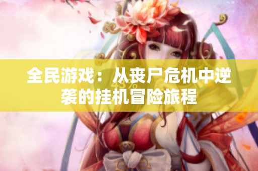 全民游戏：从丧尸危机中逆袭的挂机冒险旅程