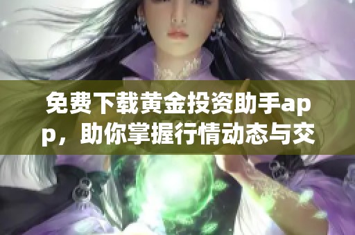 免费下载黄金投资助手app，助你掌握行情动态与交易技巧