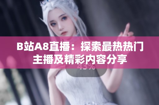 B站A8直播：探索最热热门主播及精彩内容分享
