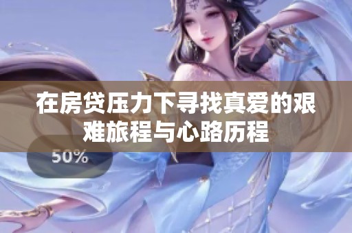 在房贷压力下寻找真爱的艰难旅程与心路历程