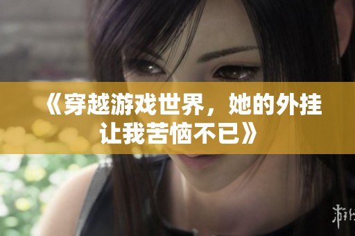 《穿越游戏世界，她的外挂让我苦恼不已》
