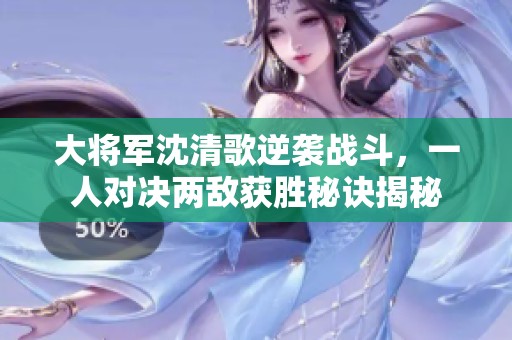 大将军沈清歌逆袭战斗，一人对决两敌获胜秘诀揭秘