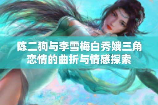 陈二狗与李雪梅白秀娥三角恋情的曲折与情感探索