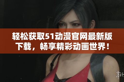 轻松获取51动漫官网最新版下载，畅享精彩动画世界！