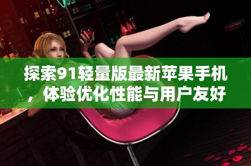 探索91轻量版最新苹果手机，体验优化性能与用户友好操作