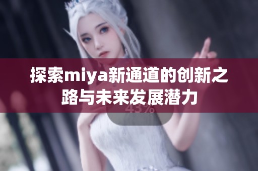 探索miya新通道的创新之路与未来发展潜力