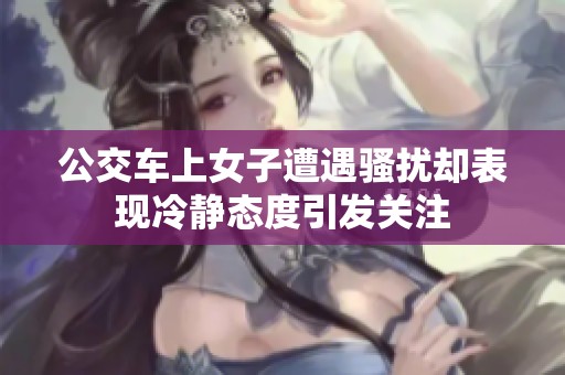 公交车上女子遭遇骚扰却表现冷静态度引发关注