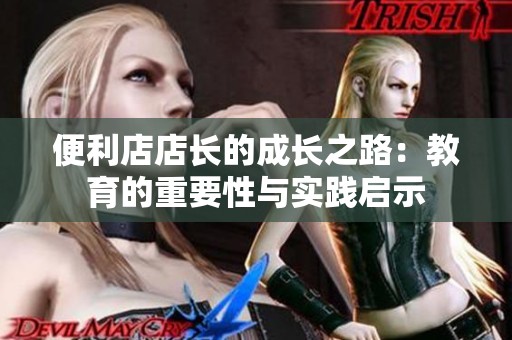 便利店店长的成长之路：教育的重要性与实践启示