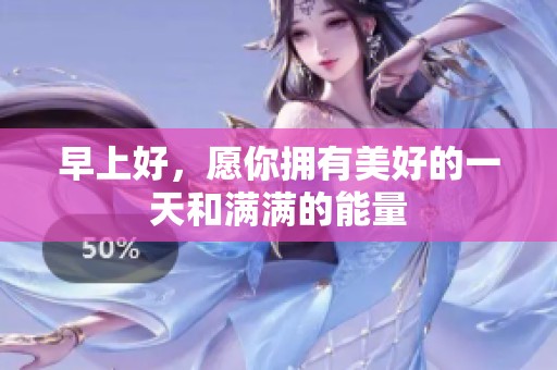 早上好，愿你拥有美好的一天和满满的能量