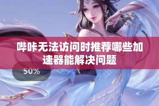 哔咔无法访问时推荐哪些加速器能解决问题