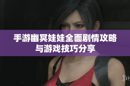 手游幽冥娃娃全面剧情攻略与游戏技巧分享